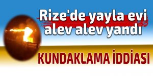 Rize'de yanan yayla evinin kundaklandığı iddiası