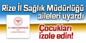 Rize İl Sağlık Müdürlüğü uyardı: Çocukları izole edin!