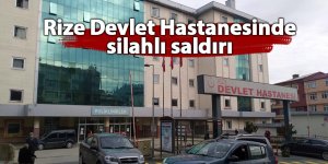 Rize Devlet Hastanesinde silahlı saldırı