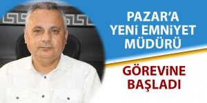 Pazar'ın yeni İlçe Emniyet Müdürü görevine başladı