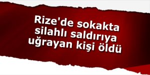 Rize'de sokakta silahlı saldırıya uğrayan kişi öldü