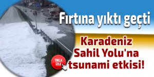 Karadeniz Sahil Yolu'na tsunami etkisi!