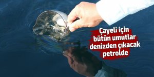 Çayeli için bütün umutlar denizden çıkacak petrolde