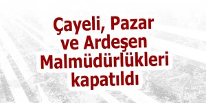 Çayeli, Pazar ve Ardeşen Malmüdürlükleri kapatıldı