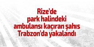 Rize’de park halindeki ambulansı kaçıran şahıs Trabzon’da yakalandı
