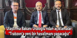 Bakan Uraloğlu:"Trabzon'a yeni bir havalimanı yapacağız"