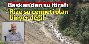 Başkan'dan su itirafı: "Rize su cenneti olan bir yer değil"