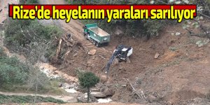 RİZE'DE HEYELANIN YARALARI SARILIYOR