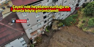 Çayeli'nde heyelanın vurduğu ev böyle görüntülendi