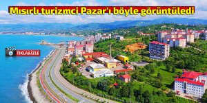 Mısırlı turizmci Pazar'ı böyle görüntüledi