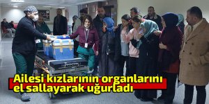 Ailesi kızlarının organlarını el sallayarak uğurladı