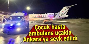 Çocuk hasta ambulans uçak ile Ankara’ya sevk edildi