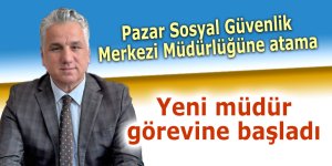 Pazar Sosyal Güvenlik Merkezi Müdürlüğüne atama