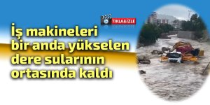 İş makineleri bir anda yükselen dere sularının ortasında kaldı
