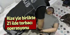 Rize'yle birlikte 21 ilde torbacı operasyonu