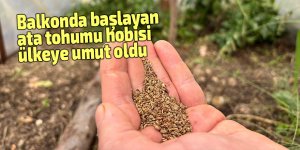 Balkonda başlayan ata tohumu hobisi ülkeye umut oldu