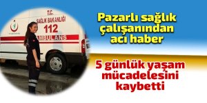 Pazarlı sağlık çalışanından acı haber