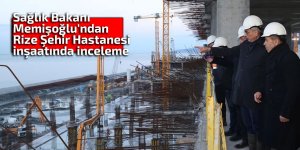Sağlık Bakanı Memişoğlu'ndan Rize Şehir Hastanesi inşaatında inceleme
