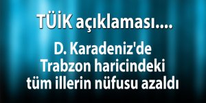D. Karadeniz'de Trabzon haricindeki tüm illerin nüfusu azaldı
