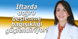 İftarda doğru beslenme bağışıklığı güçlendiriyor!