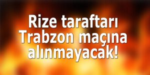 Rize taraftarı Trabzon maçına alınmayacak!