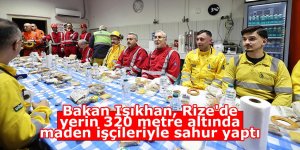 Bakan Işıkhan, Rize'de yerin 320 metre altında maden işçileriyle sahur yaptı