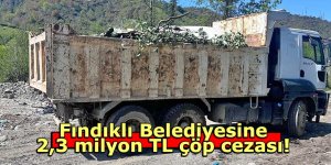Fındıklı Belediyesine 2,3 milyon TL çöp cezası!