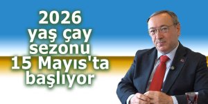 2026 yaş çay sezonu 15 Mayıs'ta başlıyor