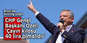 CHP Genel Başkanı Özel: "Çayın kilosu 40 lira olmalıdır"
