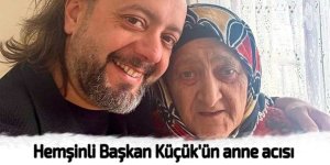 Hemşinli Başkan Küçük'ün anne acısı
