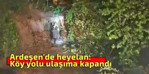 Ardeşen'de heyelan: Köy yolu ulaşıma kapandı