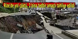 Rize’de yol çöktü, 2 bina tedbir amaçlı tahliye edildi