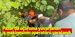 Pazar'da uçuruma yuvarlanan iş makinesinin operatörü yaralandı