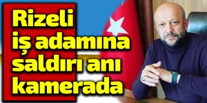 Rizeli iş adamına saldırı anı kamerada
