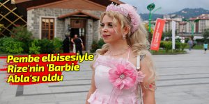 Pembe elbisesiyle Rize'nin 'Barbie Abla'sı oldu
