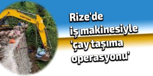 Rize'de iş makinesiyle 'çay taşıma operasyonu'