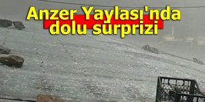 Anzer Yaylası'nda dolu sürprizi