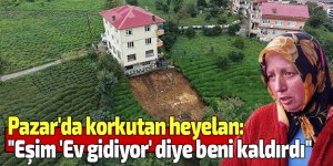 Pazar'da korkutan heyelan: "Eşim 'Ev gidiyor' diye beni kaldırdı"
