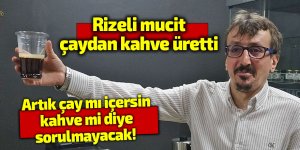 Artık çay mı içersin kahve mi diye sorulmayacak! Rizeli mucit, çaydan kahve üretti