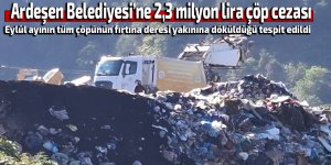 Ardeşen Belediyesi’ne 2,3 milyon lira çöp cezası