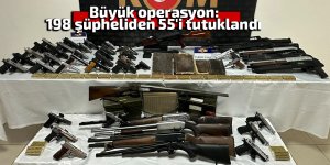 Büyük operasyon: 198 şüpheliden 55'i tutuklandı
